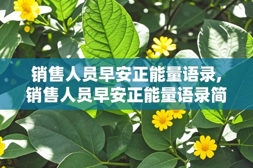 销售人员早安正能量语录,销售人员早安正能量语录简短