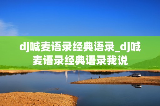 dj喊麦语录经典语录_dj喊麦语录经典语录我说