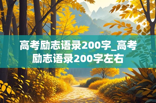 高考励志语录200字_高考励志语录200字左右