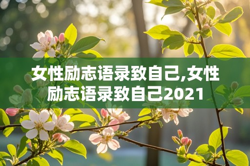 女性励志语录致自己,女性励志语录致自己2021