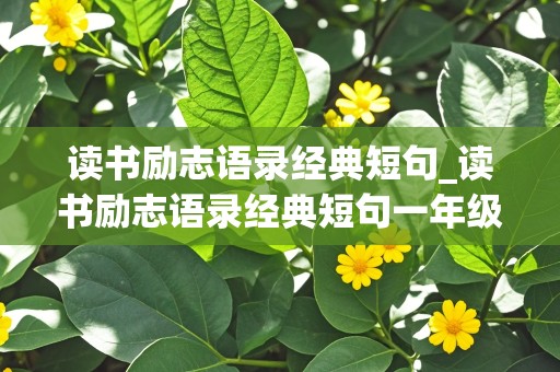 读书励志语录经典短句_读书励志语录经典短句一年级