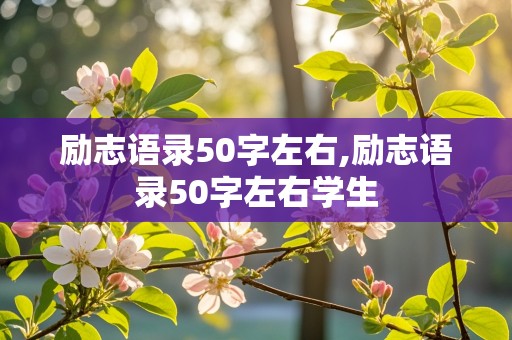 励志语录50字左右,励志语录50字左右学生