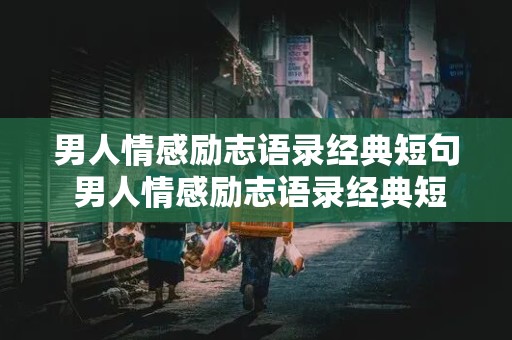 男人情感励志语录经典短句 男人情感励志语录经典短句图片