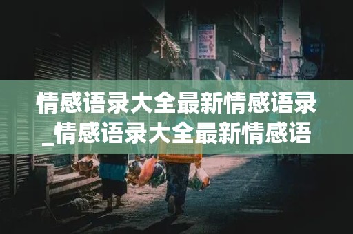 情感语录大全最新情感语录_情感语录大全最新情感语录治愈