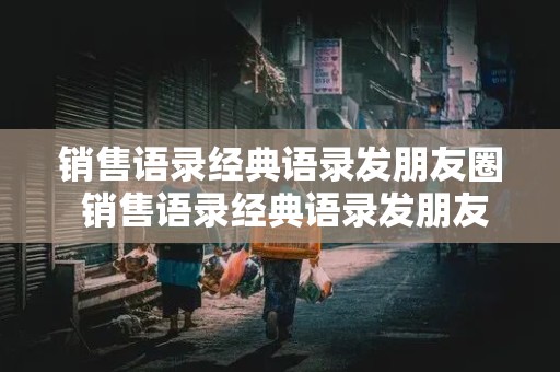 销售语录经典语录发朋友圈 销售语录经典语录发朋友圈晚安语