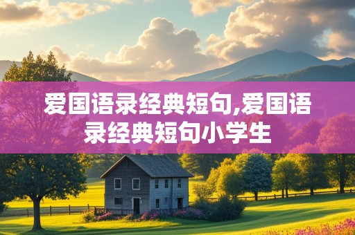 爱国语录经典短句,爱国语录经典短句小学生