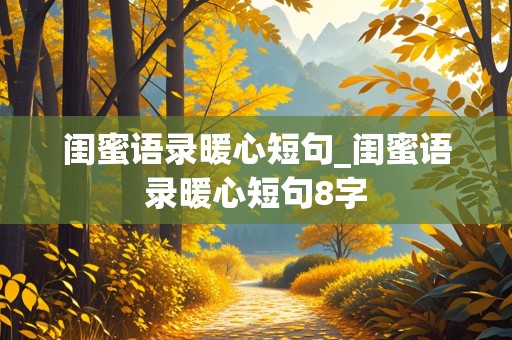 闺蜜语录暖心短句_闺蜜语录暖心短句8字