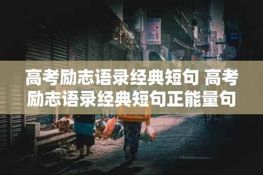 高考励志语录经典短句 高考励志语录经典短句正能量句子