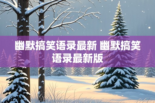 幽默搞笑语录最新 幽默搞笑语录最新版