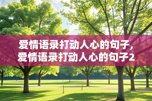 爱情语录打动人心的句子,爱情语录打动人心的句子200字