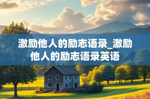 激励他人的励志语录_激励他人的励志语录英语