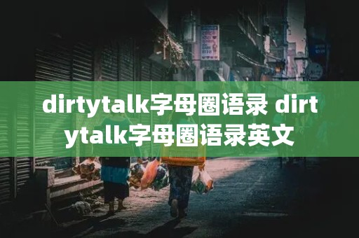 dirtytalk字母圈语录 dirtytalk字母圈语录英文