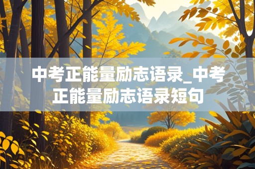 中考正能量励志语录_中考正能量励志语录短句