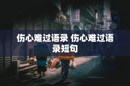 伤心难过语录 伤心难过语录短句