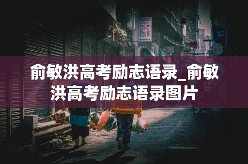 俞敏洪高考励志语录_俞敏洪高考励志语录图片