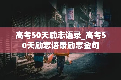 高考50天励志语录_高考50天励志语录励志金句