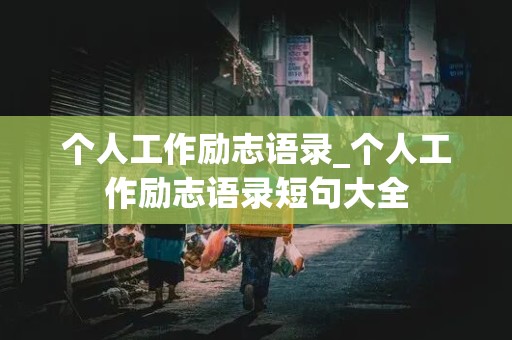 个人工作励志语录_个人工作励志语录短句大全