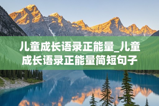 儿童成长语录正能量_儿童成长语录正能量简短句子