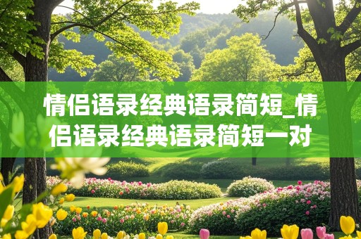 情侣语录经典语录简短_情侣语录经典语录简短一对