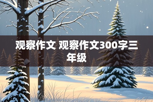 观察作文 观察作文300字三年级