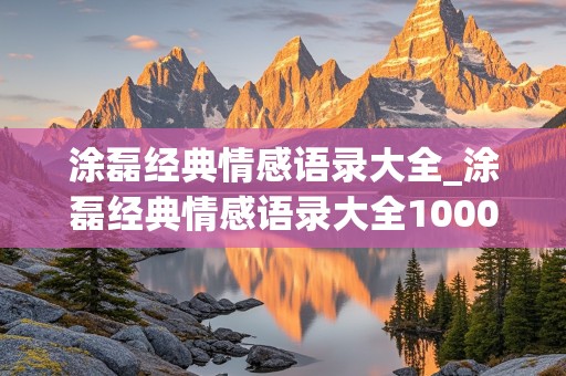 涂磊经典情感语录大全_涂磊经典情感语录大全1000