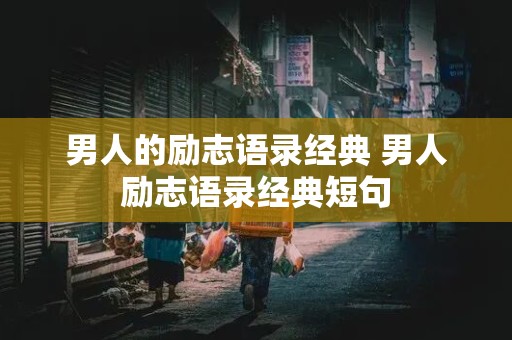 男人的励志语录经典 男人励志语录经典短句