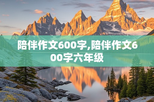 陪伴作文600字,陪伴作文600字六年级