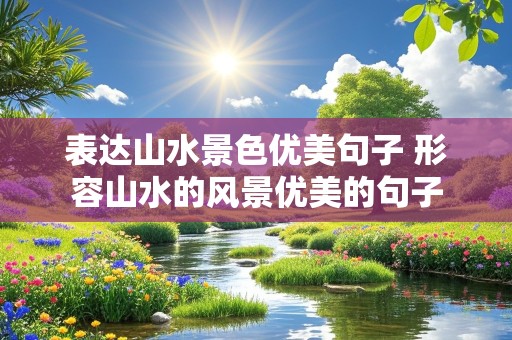 表达山水景色优美句子 形容山水的风景优美的句子