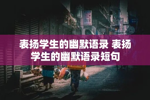 表扬学生的幽默语录 表扬学生的幽默语录短句