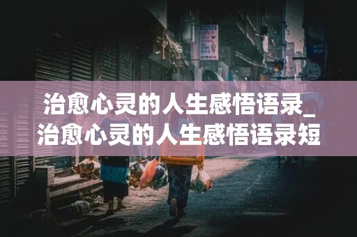 治愈心灵的人生感悟语录_治愈心灵的人生感悟语录短句