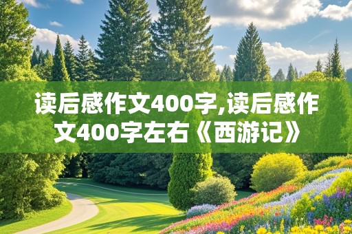 读后感作文400字,读后感作文400字左右《西游记》