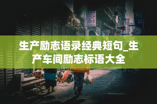 生产励志语录经典短句_生产车间励志标语大全