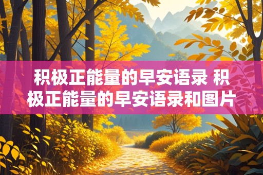 积极正能量的早安语录 积极正能量的早安语录和图片