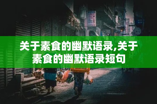 关于素食的幽默语录,关于素食的幽默语录短句