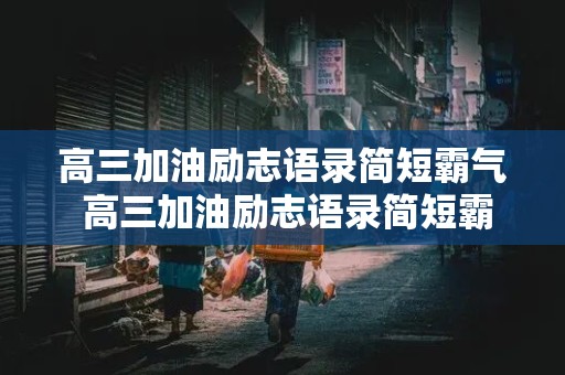 高三加油励志语录简短霸气 高三加油励志语录简短霸气短句