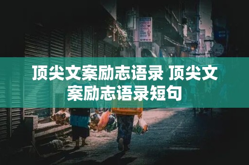 顶尖文案励志语录 顶尖文案励志语录短句