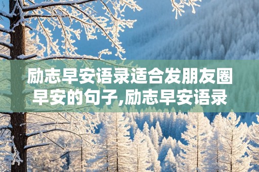 励志早安语录适合发朋友圈早安的句子,励志早安语录适合发朋友圈早安的句子图片