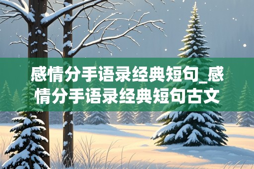 感情分手语录经典短句_感情分手语录经典短句古文