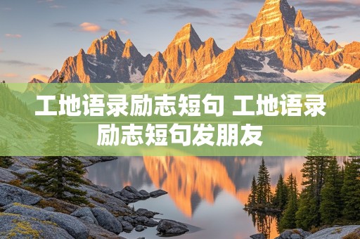 工地语录励志短句 工地语录励志短句发朋友