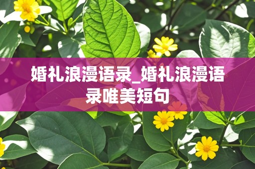 婚礼浪漫语录_婚礼浪漫语录唯美短句