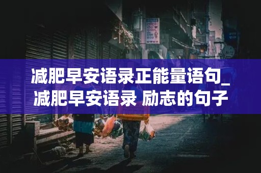 减肥早安语录正能量语句_减肥早安语录 励志的句子