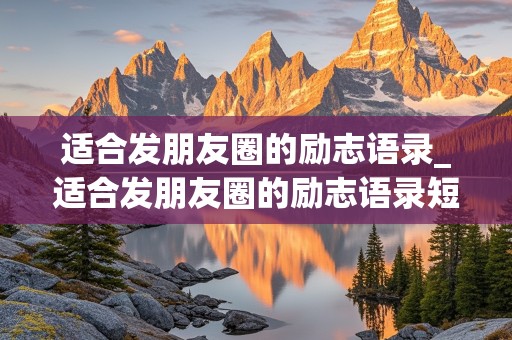 适合发朋友圈的励志语录_适合发朋友圈的励志语录短句