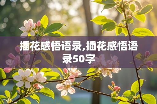 插花感悟语录,插花感悟语录50字