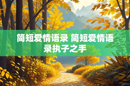 简短爱情语录 简短爱情语录执子之手