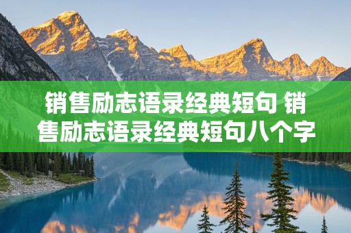 销售励志语录经典短句 销售励志语录经典短句八个字