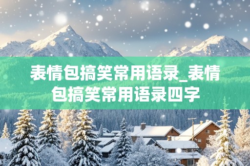 表情包搞笑常用语录_表情包搞笑常用语录四字