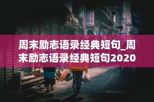 周末励志语录经典短句_周末励志语录经典短句2020