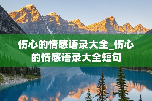 伤心的情感语录大全_伤心的情感语录大全短句