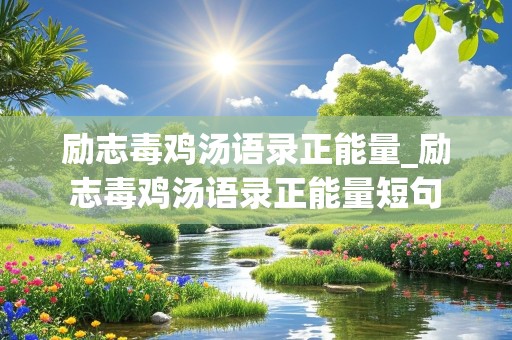 励志毒鸡汤语录正能量_励志毒鸡汤语录正能量短句