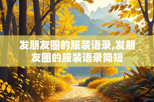 发朋友圈的服装语录,发朋友圈的服装语录简短